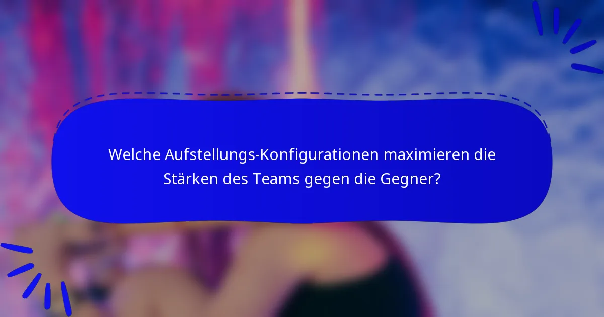 Welche Aufstellungs-Konfigurationen maximieren die Stärken des Teams gegen die Gegner?