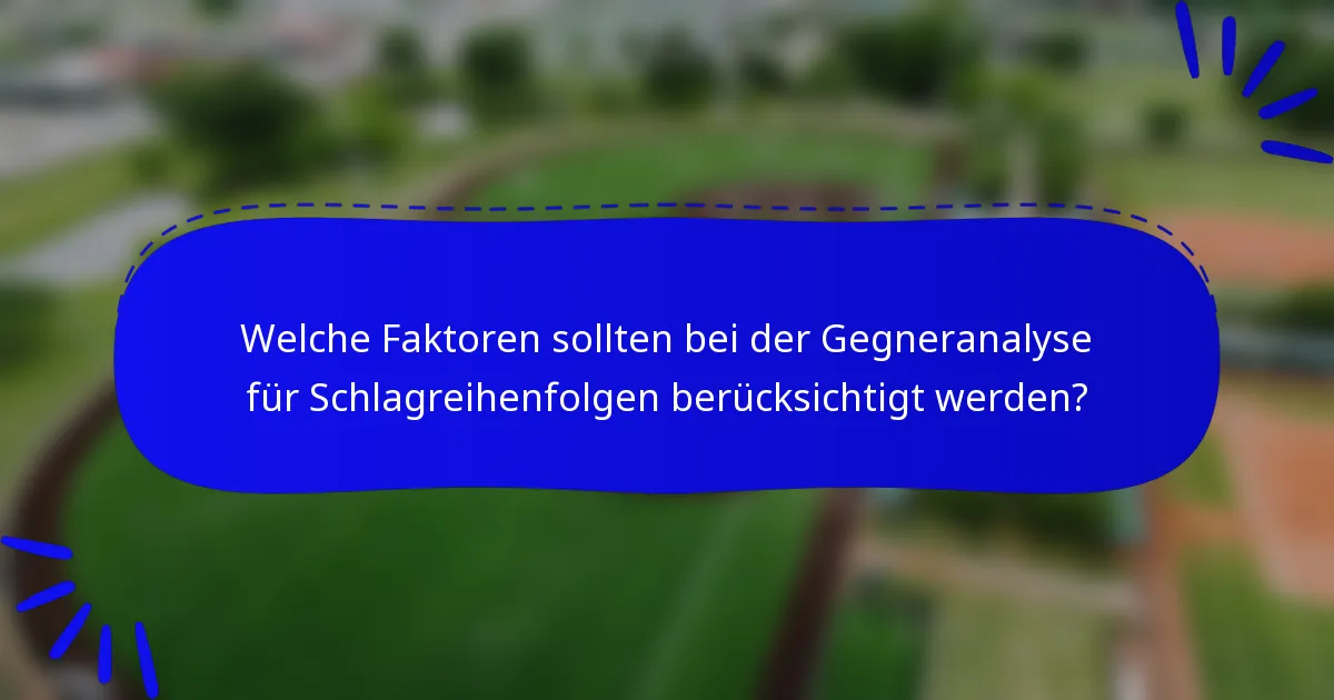 Welche Faktoren sollten bei der Gegneranalyse für Schlagreihenfolgen berücksichtigt werden?