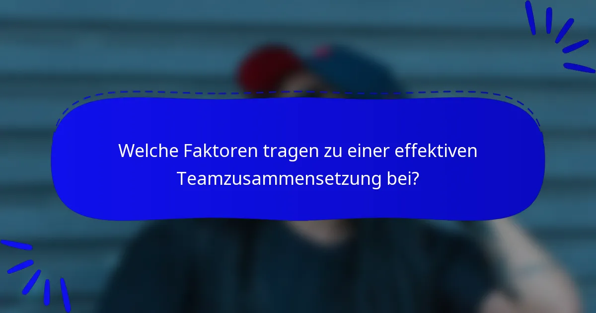 Welche Faktoren tragen zu einer effektiven Teamzusammensetzung bei?