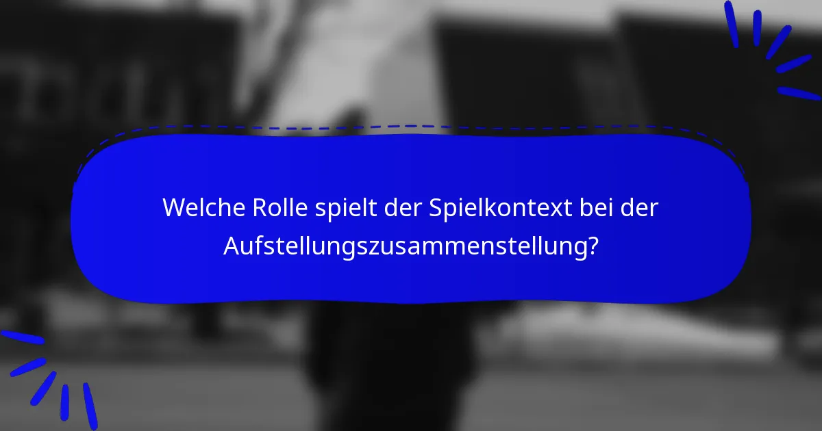 Welche Rolle spielt der Spielkontext bei der Aufstellungszusammenstellung?