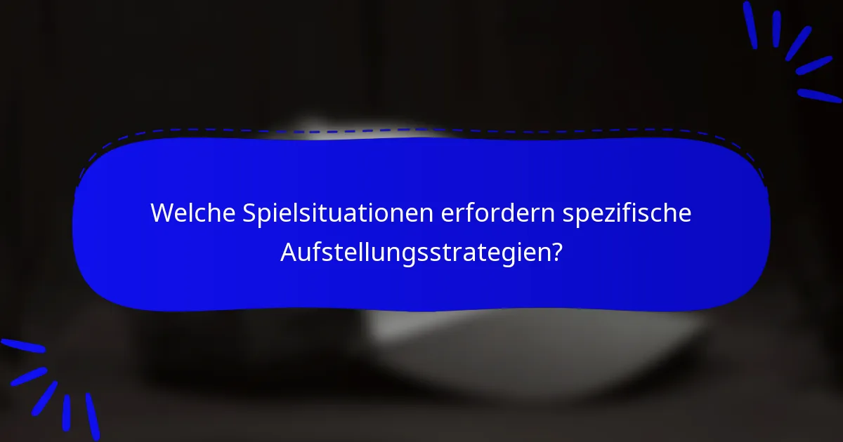 Welche Spielsituationen erfordern spezifische Aufstellungsstrategien?