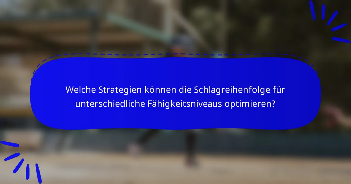 Welche Strategien können die Schlagreihenfolge für unterschiedliche Fähigkeitsniveaus optimieren?