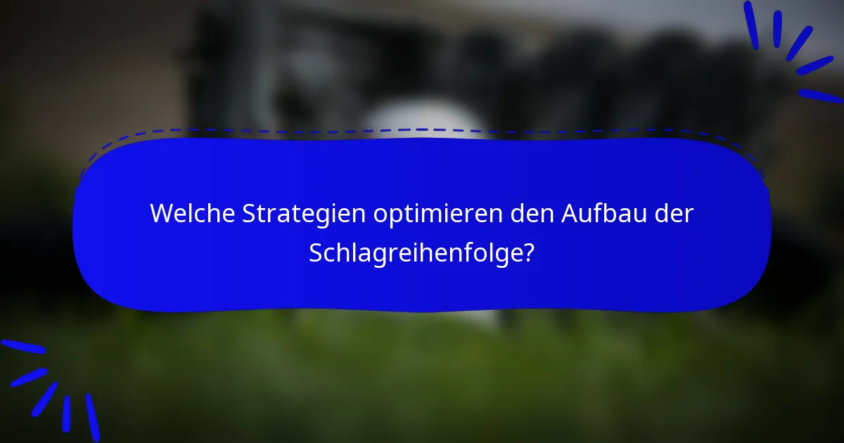 Welche Strategien optimieren den Aufbau der Schlagreihenfolge?