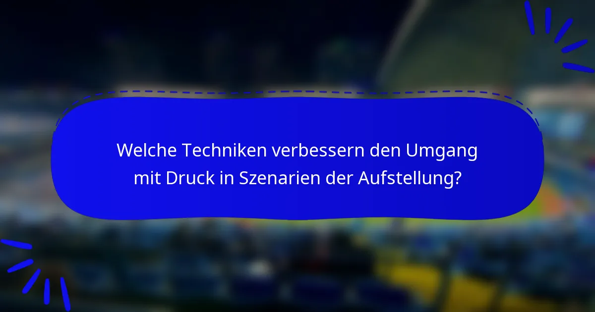 Welche Techniken verbessern den Umgang mit Druck in Szenarien der Aufstellung?