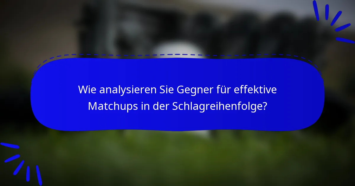Wie analysieren Sie Gegner für effektive Matchups in der Schlagreihenfolge?