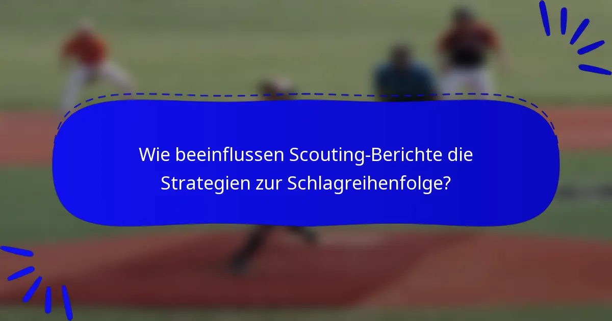 Wie beeinflussen Scouting-Berichte die Strategien zur Schlagreihenfolge?