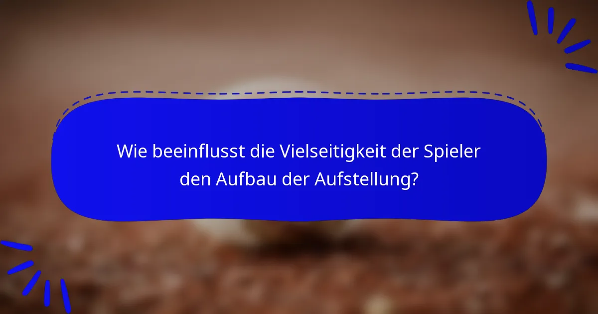 Wie beeinflusst die Vielseitigkeit der Spieler den Aufbau der Aufstellung?