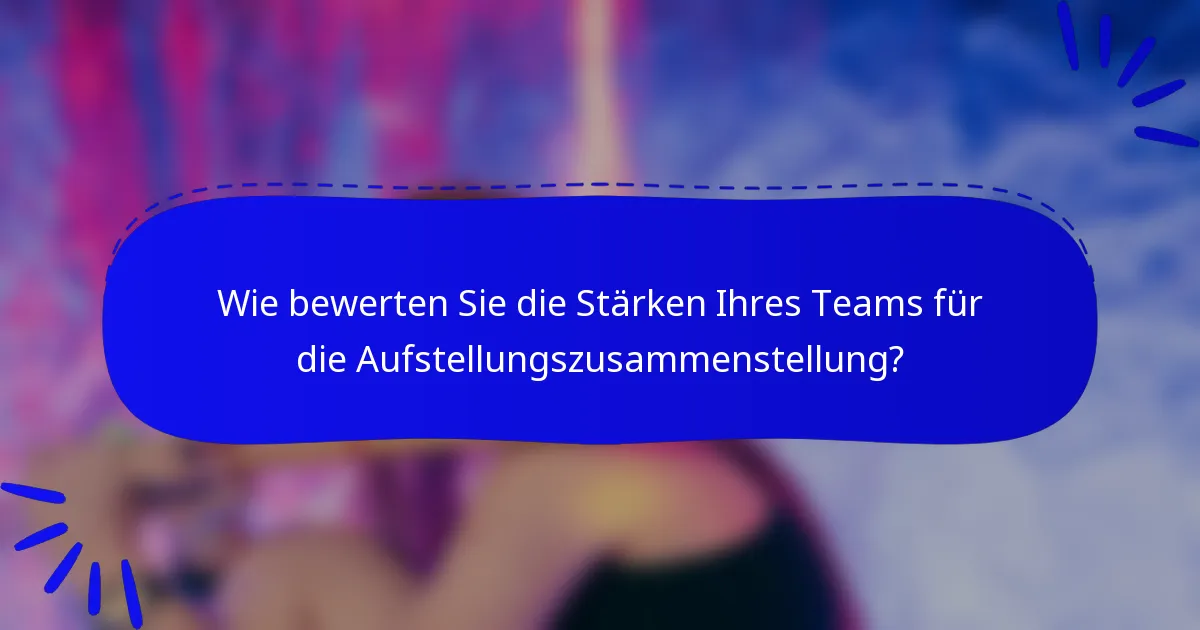 Wie bewerten Sie die Stärken Ihres Teams für die Aufstellungszusammenstellung?