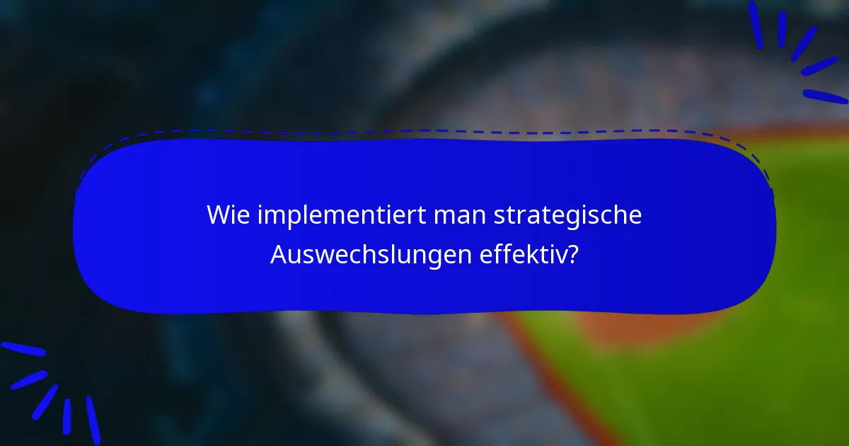 Wie implementiert man strategische Auswechslungen effektiv?