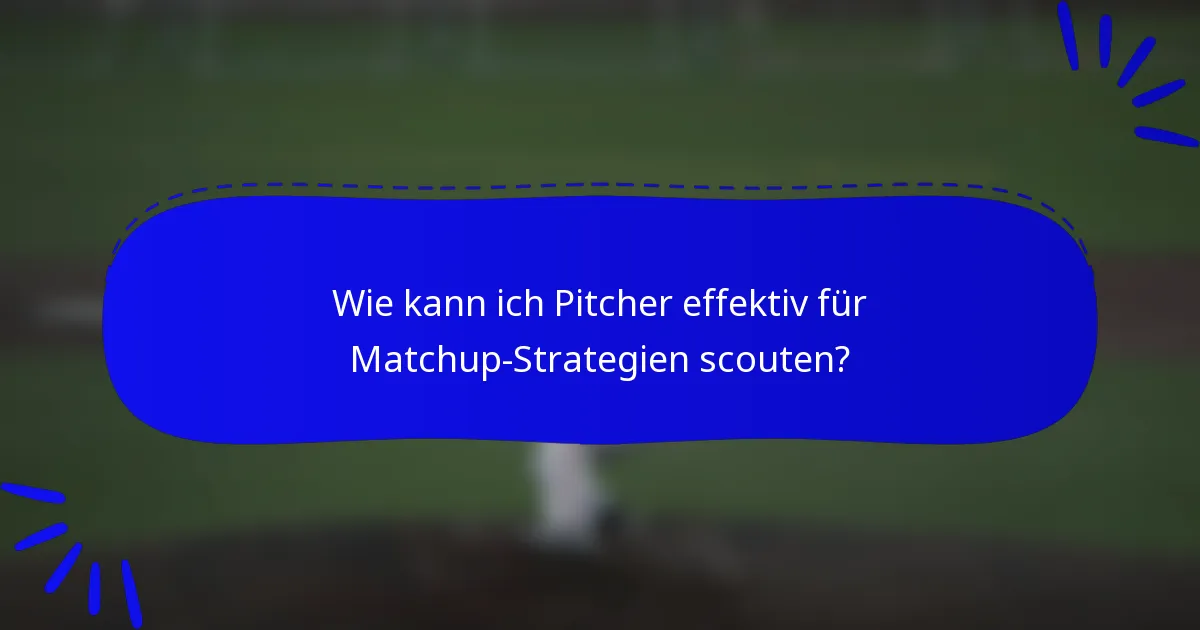 Wie kann ich Pitcher effektiv für Matchup-Strategien scouten?