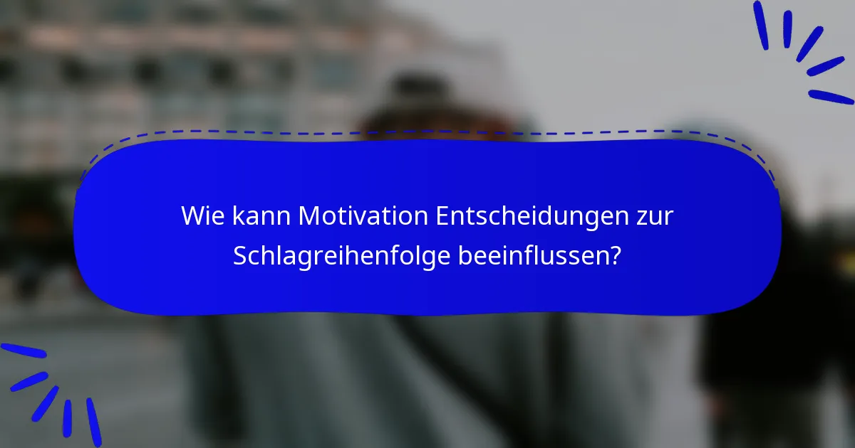 Wie kann Motivation Entscheidungen zur Schlagreihenfolge beeinflussen?