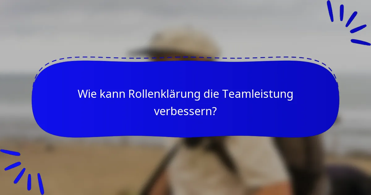 Wie kann Rollenklärung die Teamleistung verbessern?